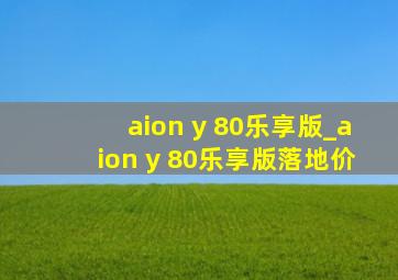 aion y 80乐享版_aion y 80乐享版落地价